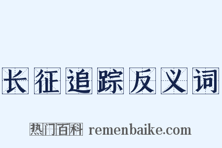 长征追踪反义词是什么意思的图片